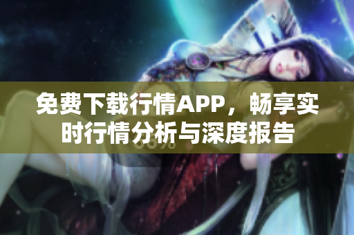 免费下载行情APP，畅享实时行情分析与深度报告