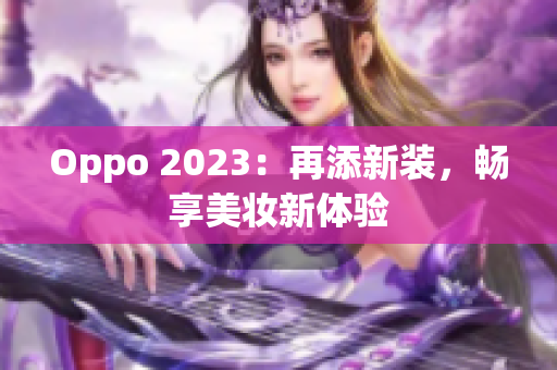 Oppo 2023：再添新装，畅享美妆新体验