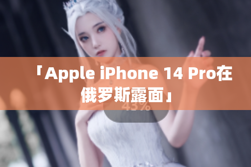 「Apple iPhone 14 Pro在俄罗斯露面」