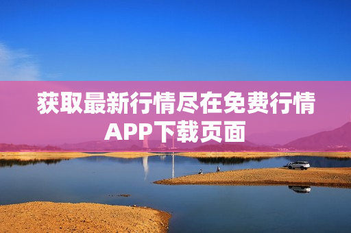 获取最新行情尽在免费行情APP下载页面