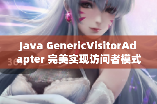 Java GenericVisitorAdapter 完美实现访问者模式
