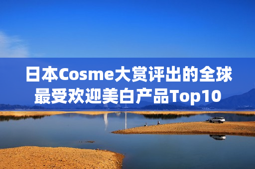日本Cosme大赏评出的全球最受欢迎美白产品Top10