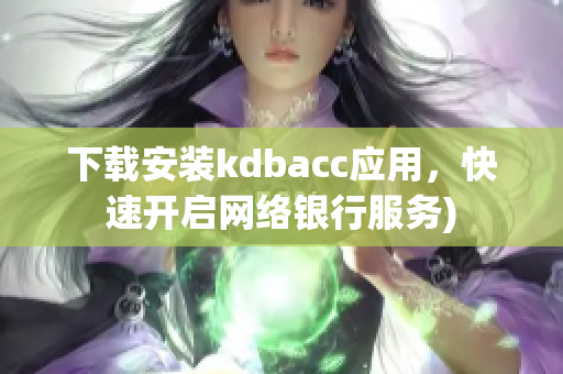 下载安装kdbacc应用，快速开启网络银行服务)