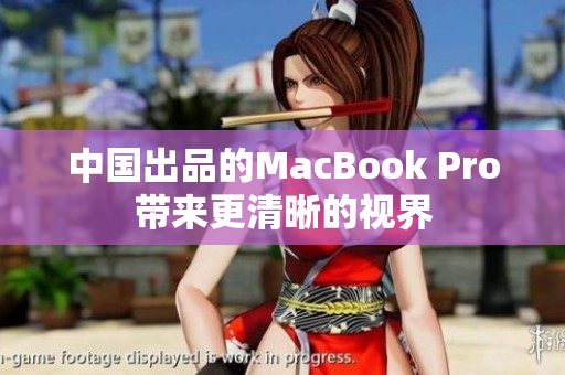 中国出品的MacBook Pro带来更清晰的视界