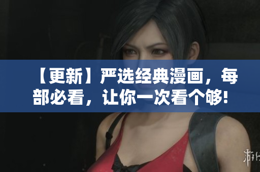 【更新】严选经典漫画，每部必看，让你一次看个够!