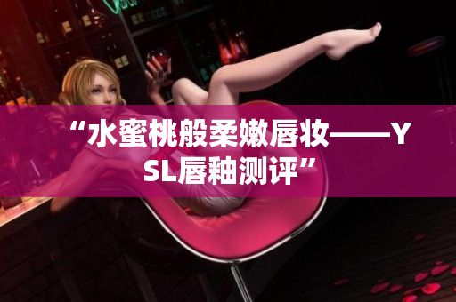 “水蜜桃般柔嫩唇妆——YSL唇釉测评”