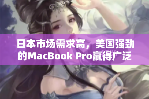 日本市场需求高，美国强劲的MacBook Pro赢得广泛关注