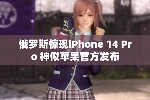俄罗斯惊现iPhone 14 Pro 神似苹果官方发布