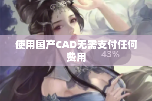 使用国产CAD无需支付任何费用