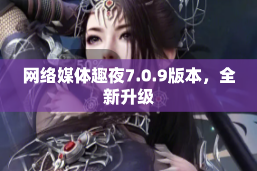 网络媒体趣夜7.0.9版本，全新升级