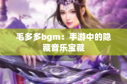 毛多多bgm：手游中的隐藏音乐宝藏