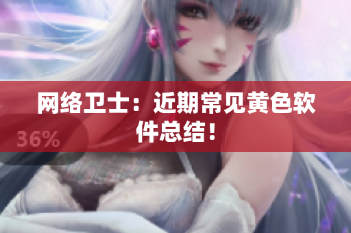 网络卫士：近期常见黄色软件总结！