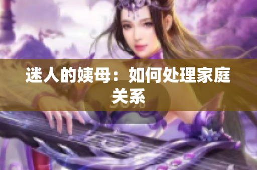 迷人的姨母：如何处理家庭关系