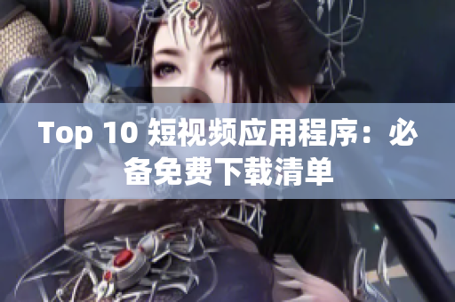 Top 10 短视频应用程序：必备免费下载清单