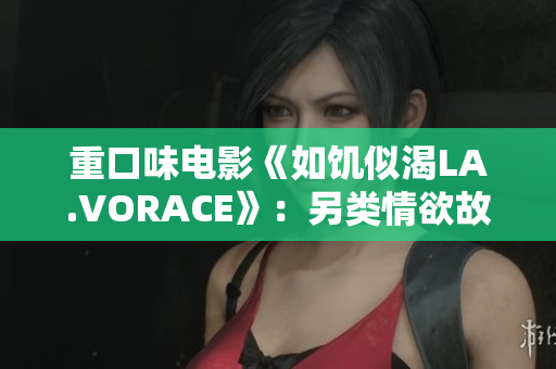 重口味电影《如饥似渴LA.VORACE》：另类情欲故事