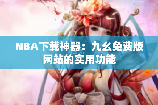 NBA下载神器：九幺免费版网站的实用功能