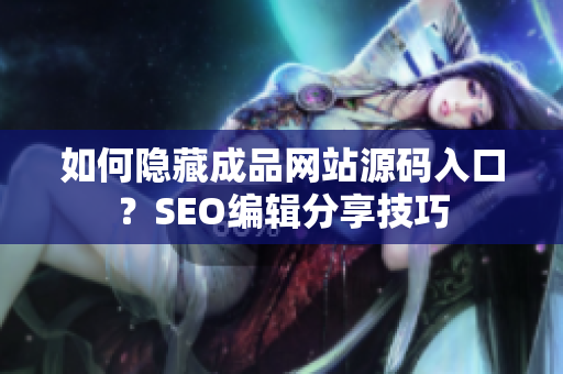 如何隐藏成品网站源码入口？SEO编辑分享技巧