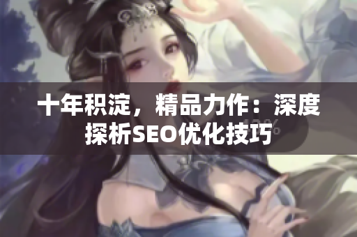 十年积淀，精品力作：深度探析SEO优化技巧