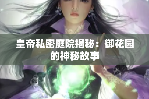 皇帝私密庭院揭秘：御花园的神秘故事