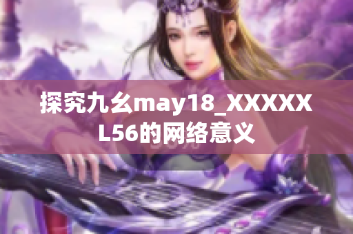 探究九幺may18_XXXXXL56的网络意义