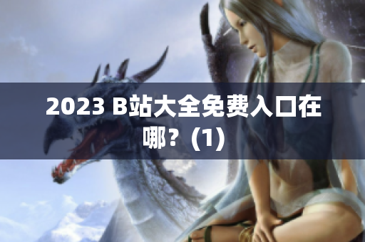 2023 B站大全免费入口在哪？(1)