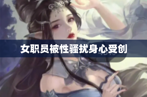 女职员被性骚扰身心受创