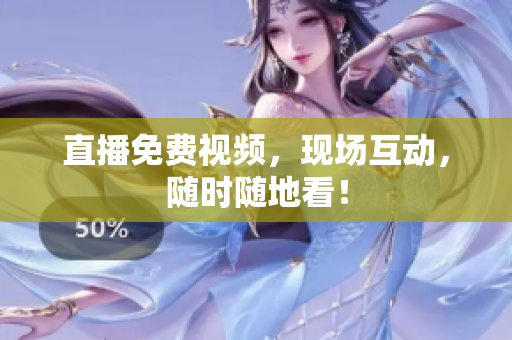 直播免费视频，现场互动，随时随地看！