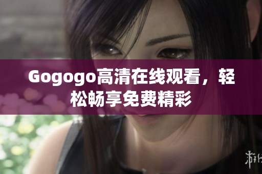 Gogogo高清在线观看，轻松畅享免费精彩