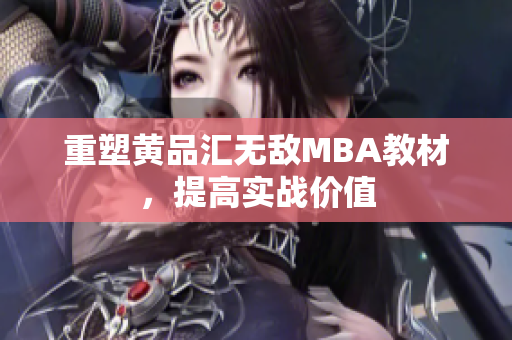 重塑黄品汇无敌MBA教材，提高实战价值