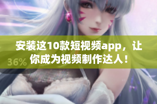 安装这10款短视频app，让你成为视频制作达人！
