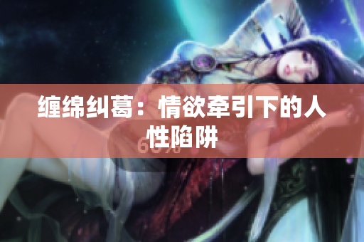 缠绵纠葛：情欲牵引下的人性陷阱