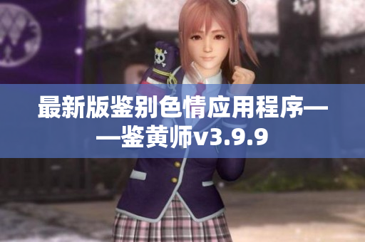 最新版鉴别色情应用程序——鉴黄师v3.9.9