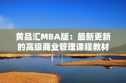 黄品汇MBA版：最新更新的高级商业管理课程教材
