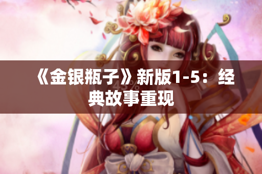 《金银瓶子》新版1-5：经典故事重现