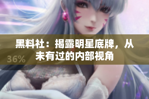 黑料社：揭露明星底牌，从未有过的内部视角