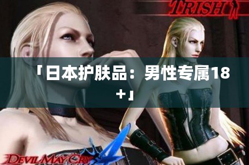 「日本护肤品：男性专属18+」