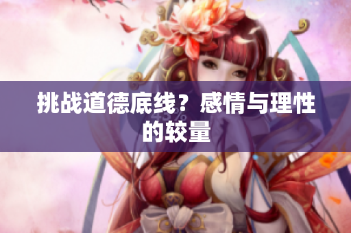 挑战道德底线？感情与理性的较量