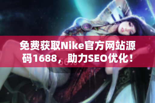 免费获取Nike官方网站源码1688，助力SEO优化！