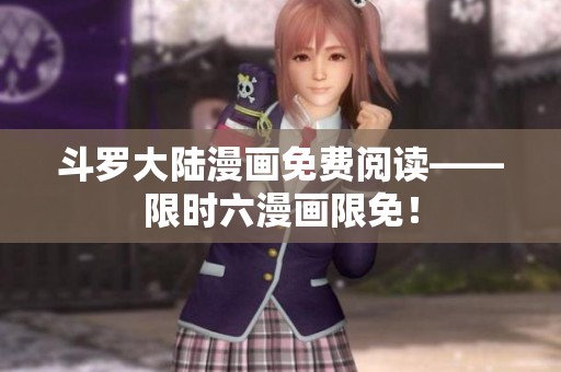 斗罗大陆漫画免费阅读——限时六漫画限免！