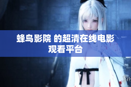 蜂鸟影院 的超清在线电影观看平台
