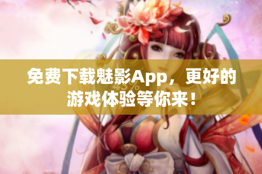 免费下载魅影App，更好的游戏体验等你来！