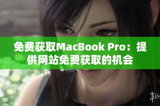 免费获取MacBook Pro：提供网站免费获取的机会