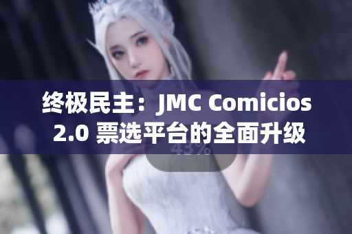 终极民主：JMC Comicios 2.0 票选平台的全面升级