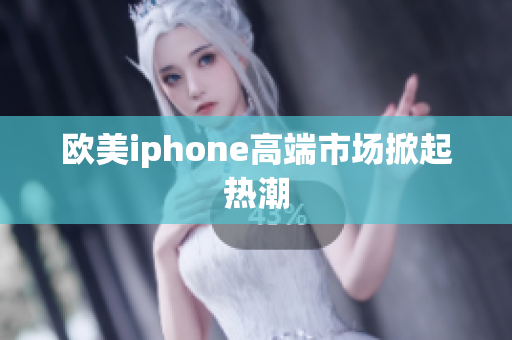 欧美iphone高端市场掀起热潮