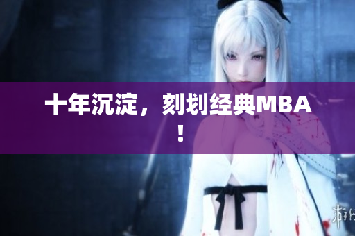 十年沉淀，刻划经典MBA！