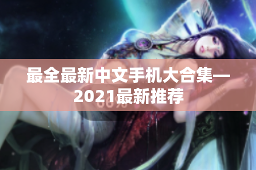 最全最新中文手机大合集—2021最新推荐