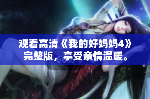 观看高清《我的好妈妈4》完整版，享受亲情温暖。
