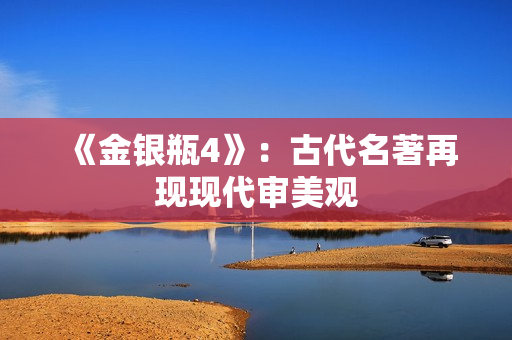 《金银瓶4》：古代名著再现现代审美观