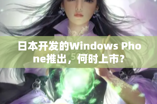 日本开发的Windows Phone推出，何时上市？