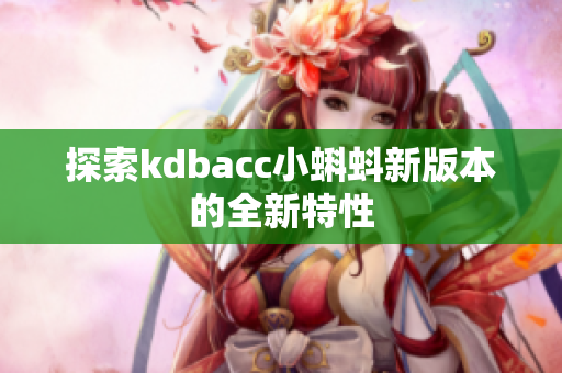 探索kdbacc小蝌蚪新版本的全新特性